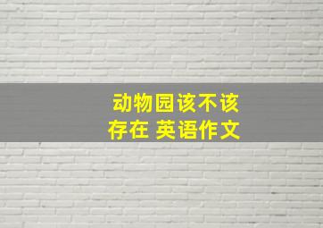 动物园该不该存在 英语作文